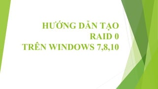 HƯỚNG DẪN TẠO
RAID 0
TRÊN WINDOWS 7,8,10
 