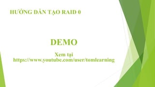 HƯỚNG DẪN TẠO RAID 0
DEMO
Xem tại
https://www.youtube.com/user/tomlearning
 