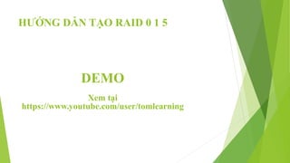 HƯỚNG DẪN TẠO RAID 0 1 5
DEMO
Xem tại
https://www.youtube.com/user/tomlearning
 