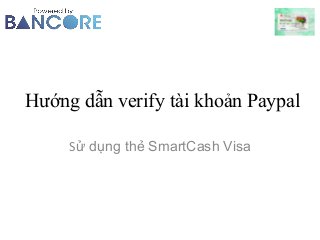 Hướng dẫn verify tài khoản Paypal
Sử dụng thẻ SmartCash Visa
 