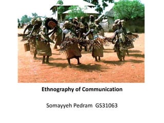 Ethnography of Communication
Somayyeh Pedram GS31063
 