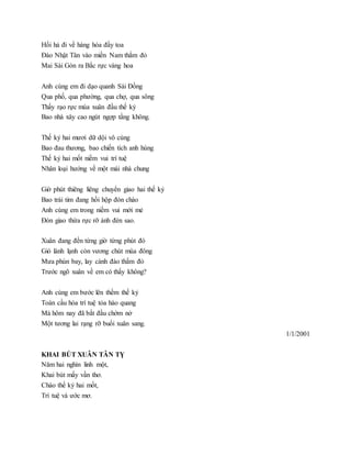 Hối hả đi về hàng hóa đầy toa
Đào Nhật Tân vào miền Nam thắm đỏ
Mai Sài Gòn ra Bắc rực vàng hoa
Anh cùng em đi dạo quanh Sài Đồng
Qua phố, qua phường, qua chợ, qua sông
Thấy rạo rực mùa xuân đầu thế kỷ
Bao nhà xây cao ngút ngợp tầng không.
Thế kỷ hai mươi dữ dội vô cùng
Bao đau thương, bao chiến tích anh hùng
Thế kỷ hai mốt niềm vui trí tuệ
Nhân loại hướng về một mái nhà chung
Giờ phút thiêng liêng chuyển giao hai thế kỷ
Bao trái tim đang hồi hộp đón chào
Anh cùng em trong niềm vui mới mẻ
Đón giao thừa rực rỡ ánh đèn sao.
Xuân đang đến từng giờ từng phút đó
Gió lành lạnh còn vương chút mùa đông
Mưa phùn bay, lay cành đào thắm đỏ
Trước ngõ xuân về em có thấy không?
Anh cùng em bước lên thềm thế kỷ
Toàn cầu hóa trí tuệ tỏa hào quang
Mà hôm nay đã bắt đầu chớm nở
Một tương lai rạng rỡ buổi xuân sang.
1/1/2001
KHAI BÚT XUÂN TÂN TỴ
Năm hai nghìn linh một,
Khai bút mấy vần thơ.
Chào thế kỷ hai mốt,
Trí tuệ và ước mơ.
 