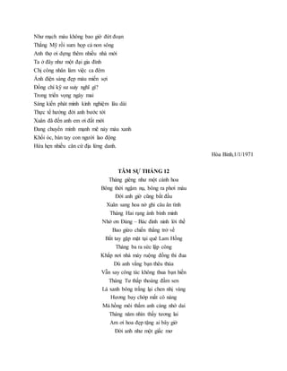 Như mạch máu không bao giờ đứt đoạn
Thắng Mỹ rồi sum họp cả non sông
Anh thợ ơi dựng thêm nhiều nhà mới
Ta ở đây như một đại gia đình
Chị công nhân làm việc ca đêm
Ánh điện sáng đẹp màu miến sợi
Đồng chí kỹ sư suiy nghĩ gì?
Trong triển vọng ngày mai
Sáng kiến phát minh kinh nghiệm lâu dài
Thực tế hướng đời anh bước tới
Xuân đã đến anh em ơi đất mới
Đang chuyển mình mạnh mẽ nảy màu xanh
Khối óc, bàn tay con người lao động
Hứa hẹn nhiều căn cứ địa lừng danh.
Hòa Bình,1/1/1971
TÂM SỰ THÁNG 12
Tháng giêng như một cành hoa
Bông thời ngậm nụ, bông ra phơi màu
Đời anh giờ cũng bắt đầu
Xuân sang hoa nở ghi câu ân tình
Tháng Hai rạng ánh bình minh
Nhớ ơn Đảng – Bác đinh ninh lời thề
Bao giừo chiến thắng trở về
Bắt tay gặp mặt tại quê Lam Hồng
Tháng ba ra sức lập công
Khắp nơi nhà máy ruộng đồng thi đua
Dù anh vắng bạn thêu thùa
Vẫn say công tác không thua bạn hiền
Tháng Tư thấp thoáng đầm sen
Lá xanh bông trắng lại chen nhị vàng
Hương bay chớp mắt cô nàng
Má hồng môi thắm anh càng nhớ dai
Tháng năm nhìn thấy tương lai
Am ơi hoa đẹp tặng ai bây giờ
Đời anh như một giấc mơ
 