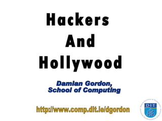Hackers  And Hollywood Damian Gordon, School of Computing http://www.comp.dit.ie/dgordon 