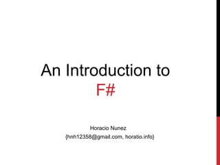 An Introduction to
        F#

            Horacio Nunez
   {hnh12358@gmail.com, horatio.info}
 