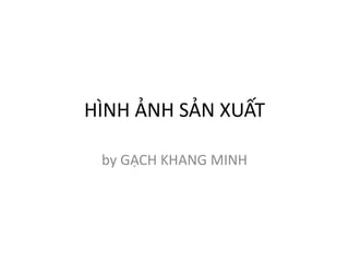 HÌNH ẢNH SẢN XUẤT
by GẠCH KHANG MINH
 