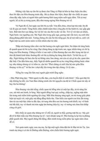 Những việc hậu sự cho bà cụ được chư Tăng và Phật tử bổn tự thực hiện chu đáo, 
theo lời dặn của Hòa thượng trước đây. Bà cụ được tẩm liệm, được đặt vào chiếc áo quan 
chưa đậy nắp, luôn có người bên cạnh hương khói tụng niệm suốt ngày đêm. Tất cả mọi 
người, kể cả bà cụ trong quan, đều như mong ngóng Hòa thượng trở về. 
Và Ngài đã về, hai ngày sau khi bà cụ mất. Vừa đến chùa, chưa kịp rửa mặt, Sư đã 
vội đi qua am tranh. Từng bước chân chánh niệm theo công phu từ lâu hành trì, nay gấp gáp 
hơn. Biết tâm hơi xao động, Sư vội hít vào sâu thở ra dài vài lần. Trở về với tâm an nhiên, 
Ngài bước vào ngưỡng cửa. Mẹ Ngài như trong giấc ngủ, gương mặt vẫn tươi, nụ cười như 
đang phảng phất trên môi. Tưởng chừng chỉ cần Sư lên tiếng gọi, bà sẽ mở mắt ra, cười với 
Ngài một nụ cười móm mém và hồn nhiên như trẻ nhỏ. 
Thắp nén hương trầm cắm vào bát hương còn nghi ngút khói, Sư chậm rãi từng bước 
đi quanh quan tài bà cụ ba vòng. Đại chúng đang tụ tập trước am, ngạc nhiên từng cử chỉ lạ 
lùng của Hòa thượng. Chẳng ai hiểu vì sao một vị Hòa thượng đạo cao đức trọng mà lại có 
thái độ thành kính khác thường đối với bà cụ không họ hàng thân thích. Từ khi bà cụ về 
đây, Ngài không chỉ ban cho bà sự thông cảm, bao dung, mà còn có cái gì ân cần, quan tâm 
đặc biệt. Cho đến hôm nay, thấy Ngài đi nhiều quanh bà cụ ba vòng bằng những bước chân 
tuy nhẹ nhàng nhưng có vẻ trầm tư, câu hỏi “Phải chăng có mối liên hệ nào giữa Hòa 
thượng và bà cụ?” từ lâu âm ỉ chợt dấy lên trong tâm đại chúng. Có lý nào… 
Tiếng Sư vang lên làm mọi người giật mình lắng nghe: 
- Đức Phật từng dạy: “Một người tu đắc đạo, cửu huyền thất tổ sinh thiên”. Nếu quả thật lời 
nầy không hư dối, xin Tam Bảo chứng minh cho lời nguyền của đệ tử: Chiếc quan tài nầy sẽ 
bay lên hư không! 
Hòa thượng vừa dứt tiếng, chiếc quan tài bỗng như có một lực đẩy, từ từ nâng lên 
cao, sát mái am tranh, lơ lửng. Mọi người đồng loạt quỳ xuống, chắp tay, ngẩng mặt nhìn 
lên trong một niềm kính ngưỡng tột cùng. Mắt Hòa thượng sáng ngời, an trú trong giây phút 
hiện tại tuyệt vời, một giây mà đằng đẵng thiên thu. Tâm hiếu của người con hòa lẫn trong 
tâm từ của một bậc chân tu đắc đạo, nở tung như đóa sen tỏa hương tinh khiết, tuy vô hình 
mà bất diệt, tuy vô thanh mà tràn ngập âm hưởng diệu kỳ, tuy vô tướng mà chan hòa khắp 
cùng cõi giới. 
Khi chiếc áo quan nhẹ nhàng trở về chỗ cũ, người ta thấy gương mặt bà cụ - bây giờ 
đã rõ là thân mẫu của Hòa thượng trụ trì - tươi nhuận rạng rỡ. Mùi hương lạ lại tỏa ra phảng 
phất quanh nhà. Mọi người đứng bất động, đắm mình trong niềm phúc lạc ngàn năm chưa 
dễ có. 
Nơi quán nước ngày xưa của mẹ, Sư lập một ngôi chùa đặt tên là Mại trà lai Tự. Am 
tranh mẹ từng ở có tên là Dưỡng mẫu Đường, sớm chiều khói hương nghi ngút. 
 