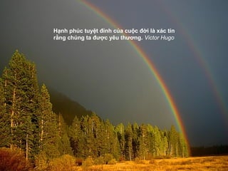 Hạnh phúc tuyệt đỉnh của cuộc đời là xác tín
rằng chúng ta được yêu thương. Victor Hugo
 