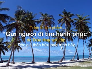 Trích từ tác phẩm
“Gửi người đi tìm hạnh phúcGửi người đi tìm hạnh phúc”
do Trúc HuyTrúc Huy sưu tập
Độc giả thân hữu nvhnvh trình bày
 