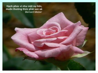 Hạnh phúc ví như một nụ hôn,
muốn thưởng thức phải san sẻ
Bernard Melzer
 