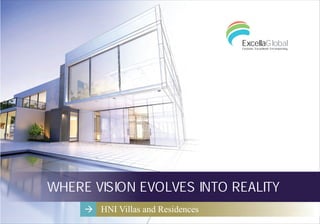 WHERE VISION EVOLVES INTO REALITY
HNI Villas and Residences
To discuss your hospitality project needs, call us on +91 79 66168915
E-mail us at info@excellaglobal.com or
contact us on our website at www.excellaglobal.com
North America
South America
Europe
Middle East
Africa
India
China
Australia
ExcellaGlobalExclusive. Exceptional. Encompassing.
 