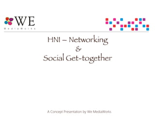 HNI – Networking 

& 

Social Get-together

A Concept Presentation by We MediaWorks
 
