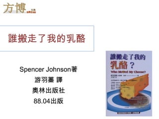 誰搬走了我的乳酪


 Spencer Johnson著
     游羽蓁 譯
    奧林出版社
    88.04出版
 