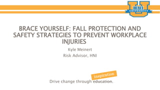BRACE YOURSELF: FALL PROTECTION AND
SAFETY STRATEGIES TO PREVENT WORKPLACE
INJURIES
Kyle Meinert
Risk Advisor, HNI
Drive change through education.
 