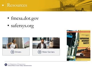 U.S. Department of Transportation
Federal Motor Carrier Safety Administration
Resources
• fmcsa.dot.gov
• safersys.org
 