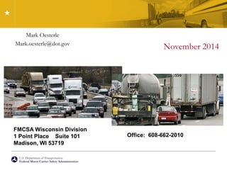 U.S. Department of Transportation
Federal Motor Carrier Safety Administration
Mark Oesterle
Mark.oesterle@dot.gov
FMCSA Wisconsin Division
1 Point Place Suite 101
Madison, WI 53719
Office: 608-662-2010
November 2014
 
