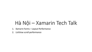 Hà Nội – Xamarin Tech Talk
1. Xamarin Forms – Layout Performance
2. ListView scroll performance
 