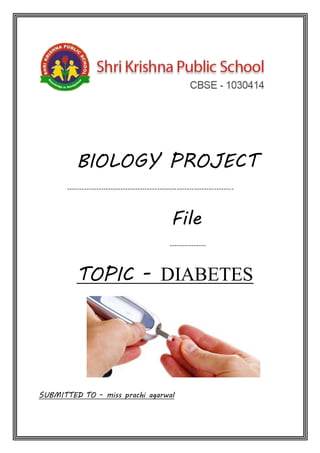 BIOLOGY PROJECT
--------------------------------------------------------------------
File
---------------
TOPIC - DIABETES
SUBMITTED TO - miss prachi agarwal
 