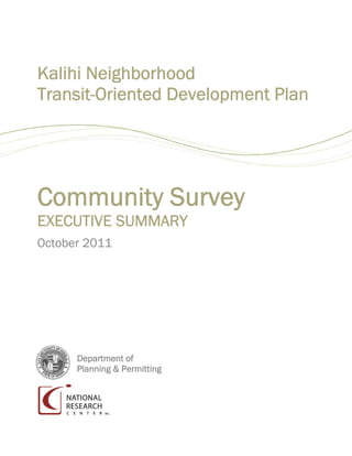 Kalihi Neighborhood
Transit-Oriented Development Plan




Community Survey
EXECUTIVE SUMMARY
October 2011




      Department of
      Planning & Permitting
 