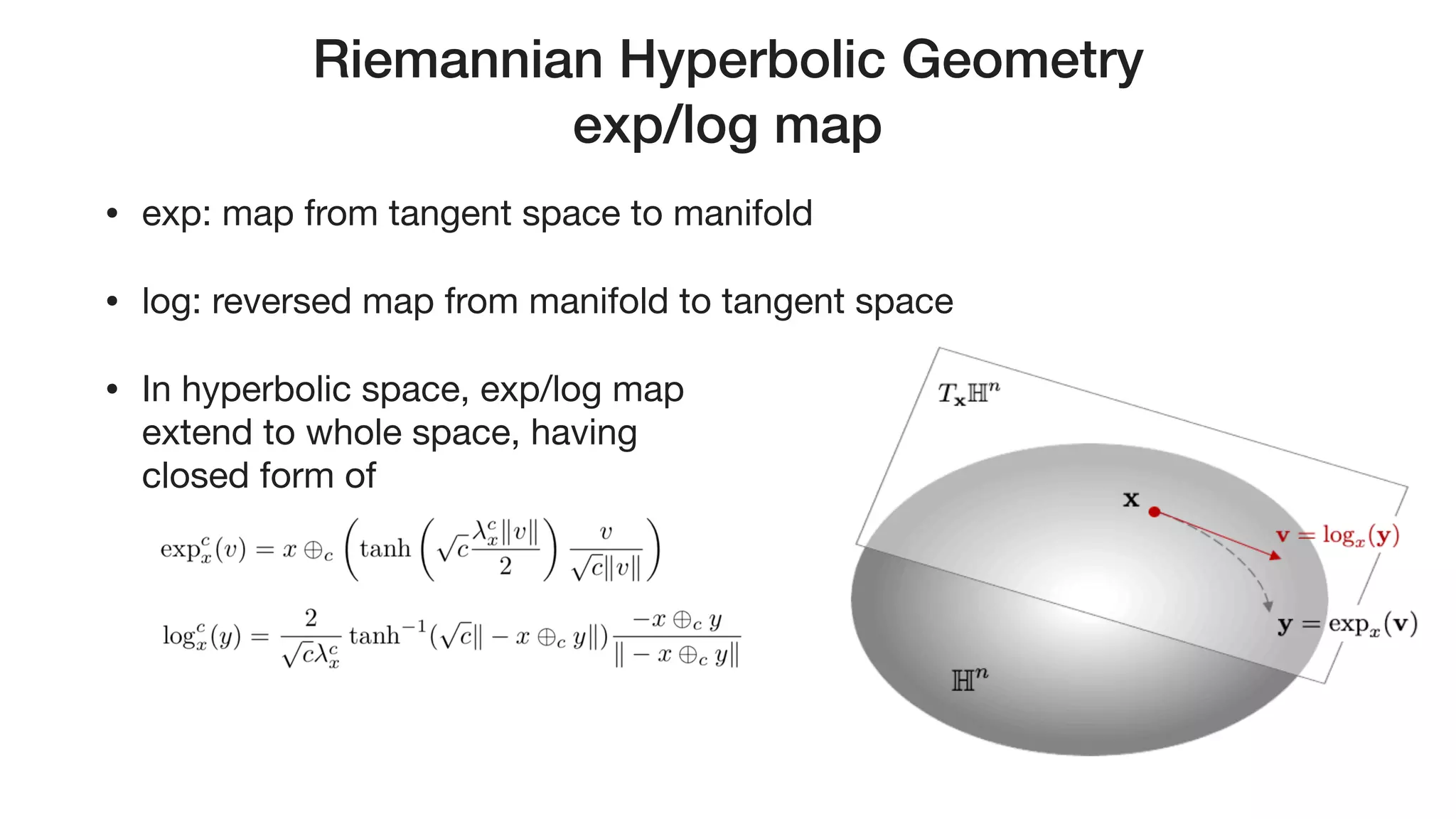 Riemannian Hyperbolic Geometry 
exp/log map
• exp: map from tangent space to manifold

• log: reversed map from manifold to tangent space

• In hyperbolic space, exp/log map  
extend to whole space, having  
closed form of
 