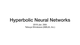 Hyperbolic Neural Networks
2019 Jan. 26th

Tatsuya Shirakawa (ABEJA, Inc.)
 