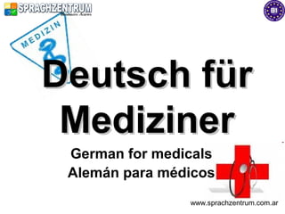 Deutsch für
 Mediziner
 German for medicals
 Alemán para médicos
                www.sprachzentrum.com.ar
 