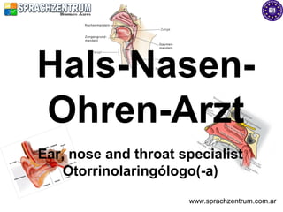 Hals-Nasen-
Ohren-Arzt
Ear, nose and throat specialist
    Otorrinolaringólogo(-a)
                      www.sprachzentrum.com.ar
 