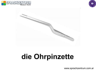 die Ohrpinzette
            www.sprachzentrum.com.ar
 