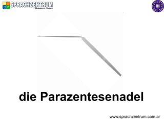 die Parazentesenadel
              www.sprachzentrum.com.ar
 
