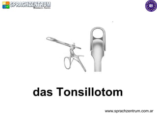 das Tonsillotom
           www.sprachzentrum.com.ar
 