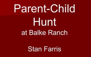 Parent-Child
Hunt
at Balke Ranch
Stan Farris
 