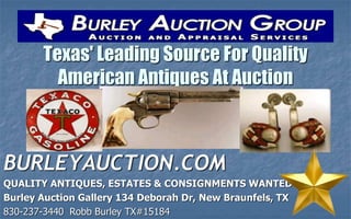 Texas' Leading Source For Quality
American Antiques At Auction
BURLEYAUCTION.COM
QUALITY ANTIQUES, ESTATES & CONSIGNMENTS WANTED
Burley Auction Gallery 134 Deborah Dr, New Braunfels, TX
830-237-3440 Robb Burley TX#15184
 