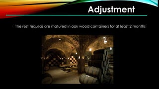 Adjustment
The rest tequilas are matured in oak wood containers for at least 2 months
 