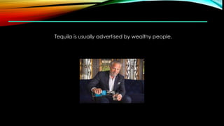 Tequila is usually advertised by wealthy people.
 