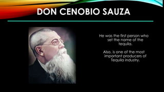 DON CENOBIO SAUZA
He was the first person who
set the name of the
tequila.
Also, is one of the most
important producers of
Tequila industry.
 