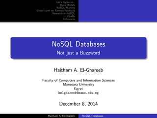 Let's Agree on.. 
Data Models 
NoSQL Matters 
Closer Look on Famous Products 
Research in NoSQL 
Finally 
References 
NoSQL Databases 
Not just a Buzzword 
Haitham A. El-Ghareeb 
Faculty of Computers and Information Sciences 
Mansoura University 
Egypt 
helghareeb@mans.edu.eg 
December 8, 2014 
Haitham A. El-Ghareeb NoSQL Databases 
 