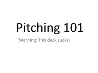 Pitching 101
(Warning: This deck sucks)
 