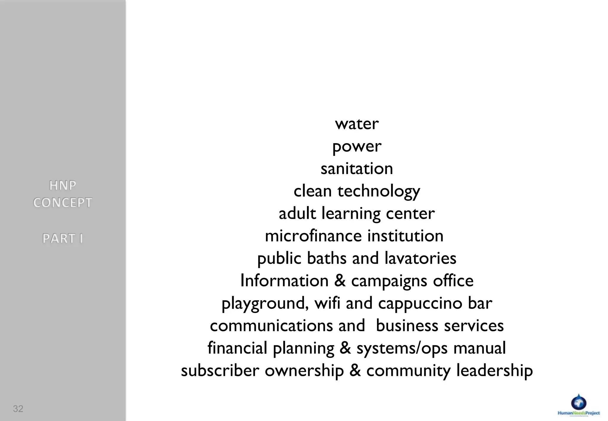 water power sanitation clean technology adult learning center microfinance institution  public baths and lavatories Information & campaigns office playground, wifi and cappuccino bar communications and  business services financial planning & systems/ops manual subscriber ownership & community leadership 