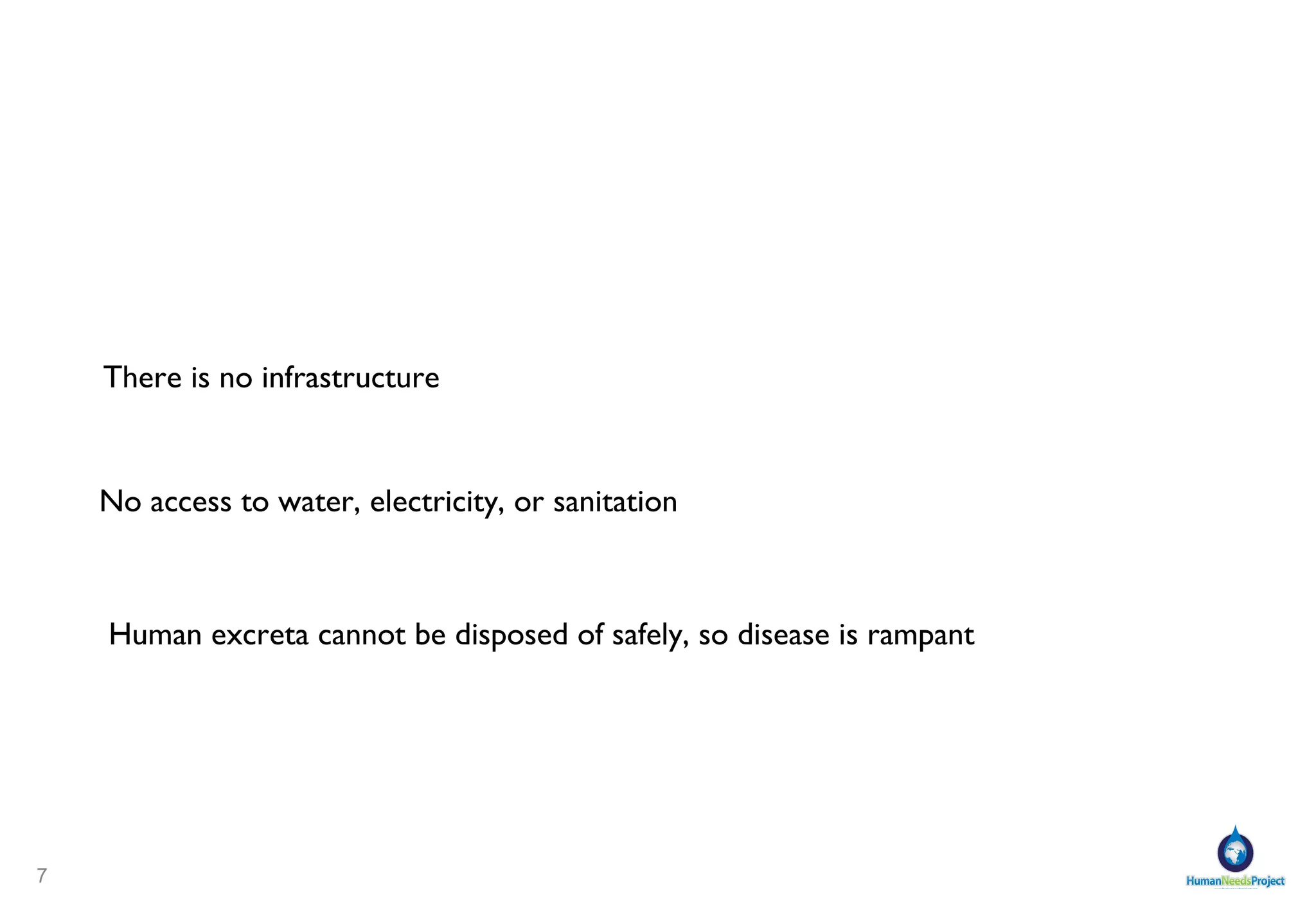 There is no infrastructure No access to water, electricity, or sanitation Human excreta cannot be disposed of safely, so disease is rampant 