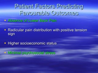 Patient Factors Predicting Favourable Outcomes Absence of Lower Back Pain Radicular pain distribution with positive tension sign Higher socioeconomic status Minimal psychosocial stress 