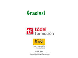 Gracias!
@jose_train
comunicación.jgl@gmail.com
 