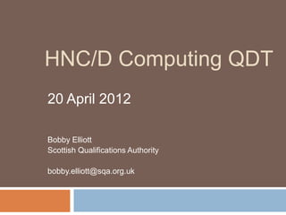 HNC/D Computing QDT
20 April 2012

Bobby Elliott
Scottish Qualifications Authority

bobby.elliott@sqa.org.uk
 