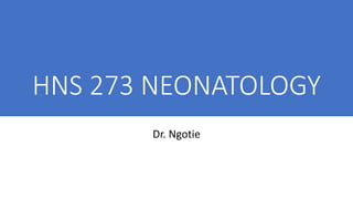 HNS 273 NEONATOLOGY
Dr. Ngotie
 