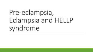 Pre-eclampsia,
Eclampsia and HELLP
syndrome
 