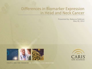 Differences in Biomarker Expression
           in Head and Neck Cancer
                    Presented by: Rebecca Feldman
                                     May 30, 2012
 