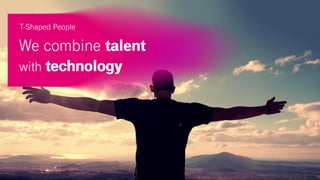 .
We combine talent
with technology
T-Shaped People
 