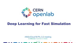 1
Deep Learning for Fast Simulation
HNSciCloud M-PIL-3.2 meeting
June 2018
S. Vallecorsa F.Carminati G. Khattak
 