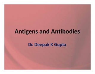 Antigens and Antibodies
Dr. Deepak K Gupta
 