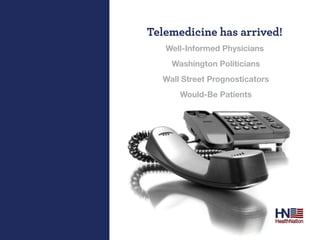 Telemedicine has arrived!
   Well-Informed Physicians
    Washington Politicians
  Wall Street Prognosticators
      Would-Be Patients
 