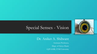 Special Senses - Vision
Dr. Aniket A. Shilwant
Assistant Professor,
Dept. of Kriya Sharir
GJP-IASR, CVM University
 